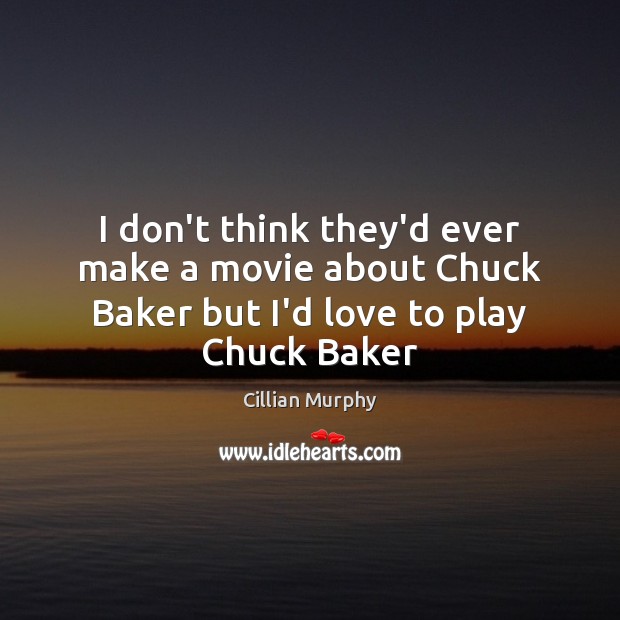 I don’t think they’d ever make a movie about Chuck Baker but I’d love to play Chuck Baker Cillian Murphy Picture Quote