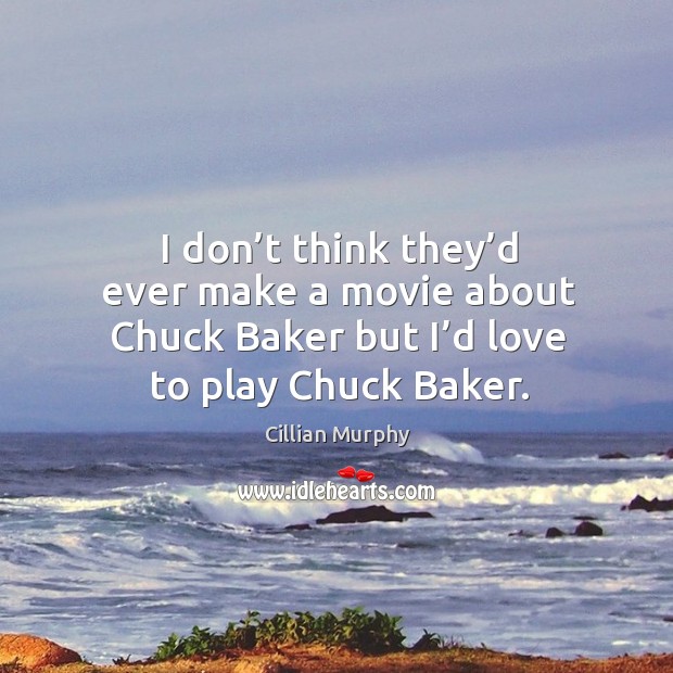 I don’t think they’d ever make a movie about chuck baker but I’d love to play chuck baker. Cillian Murphy Picture Quote