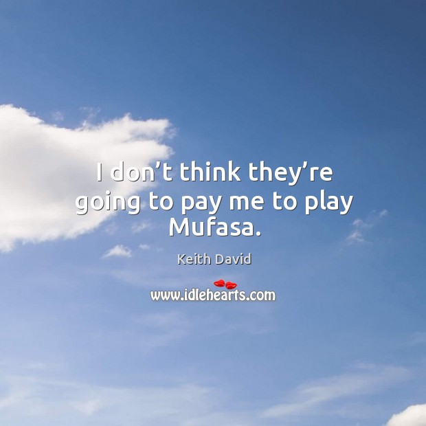 I don’t think they’re going to pay me to play mufasa. Keith David Picture Quote
