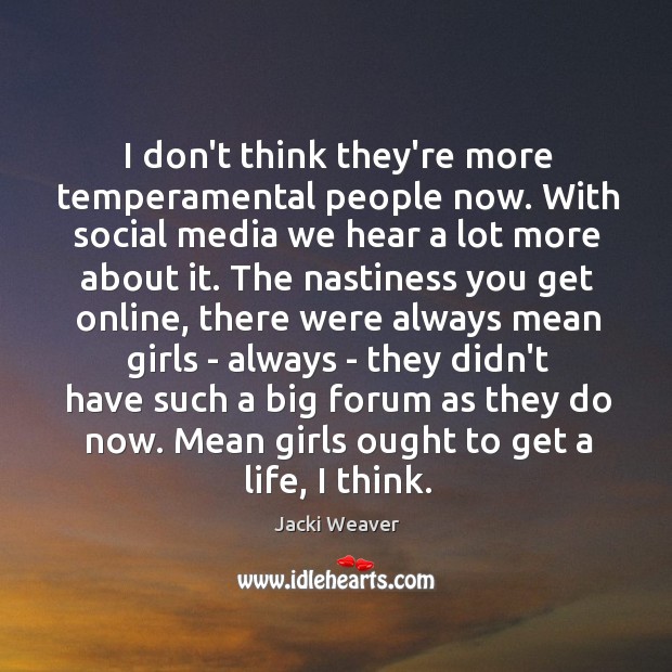 I don’t think they’re more temperamental people now. With social media we Jacki Weaver Picture Quote
