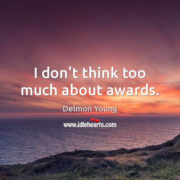 I don’t think too much about awards. Image