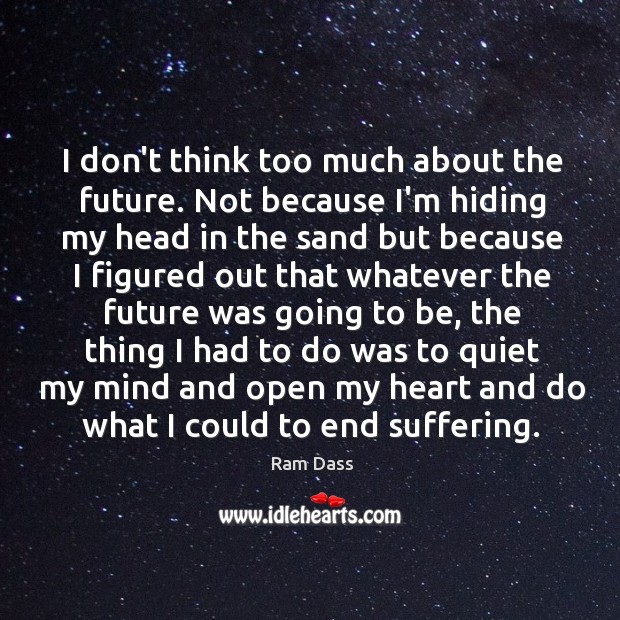 I don’t think too much about the future. Not because I’m hiding Ram Dass Picture Quote