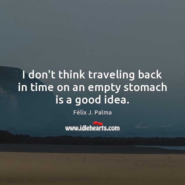 I don’t think traveling back in time on an empty stomach is a good idea. Félix J. Palma Picture Quote