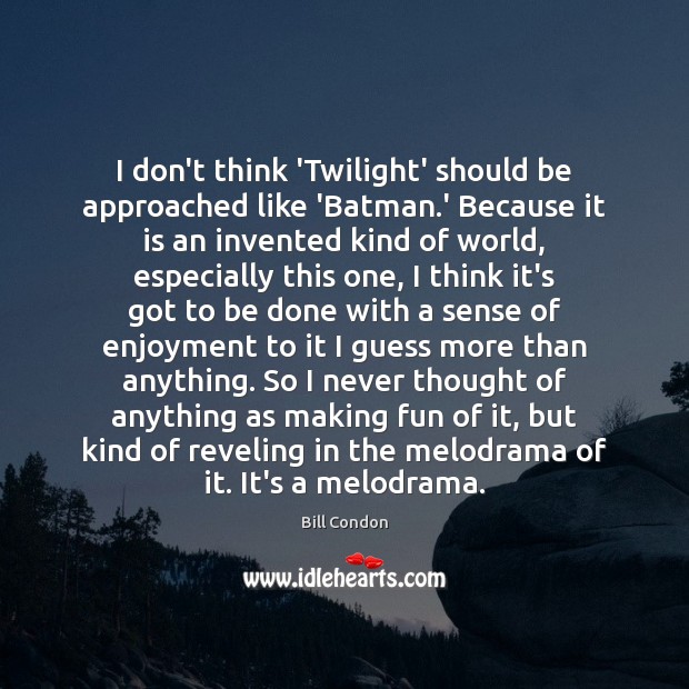 I don’t think ‘Twilight’ should be approached like ‘Batman.’ Because it Bill Condon Picture Quote