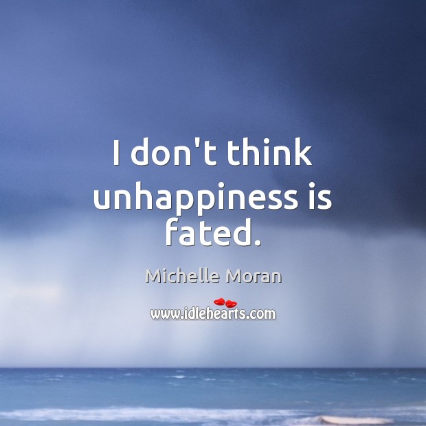 I don’t think unhappiness is fated. Michelle Moran Picture Quote