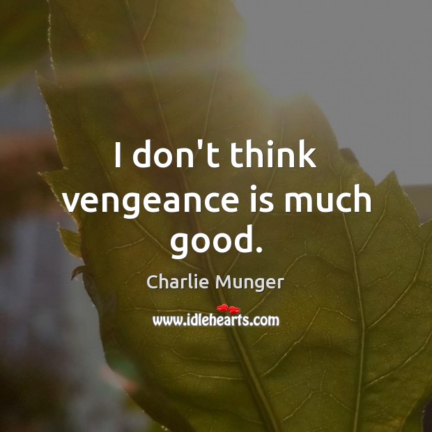 I don’t think vengeance is much good. Charlie Munger Picture Quote