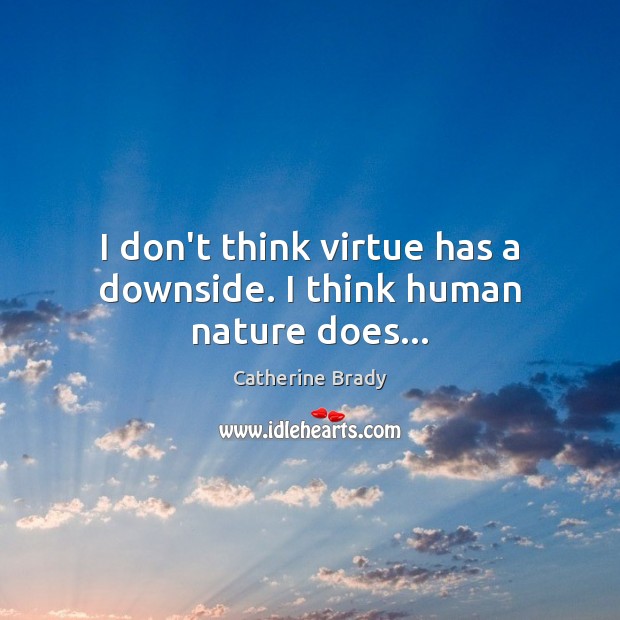 I don’t think virtue has a downside. I think human nature does… Image