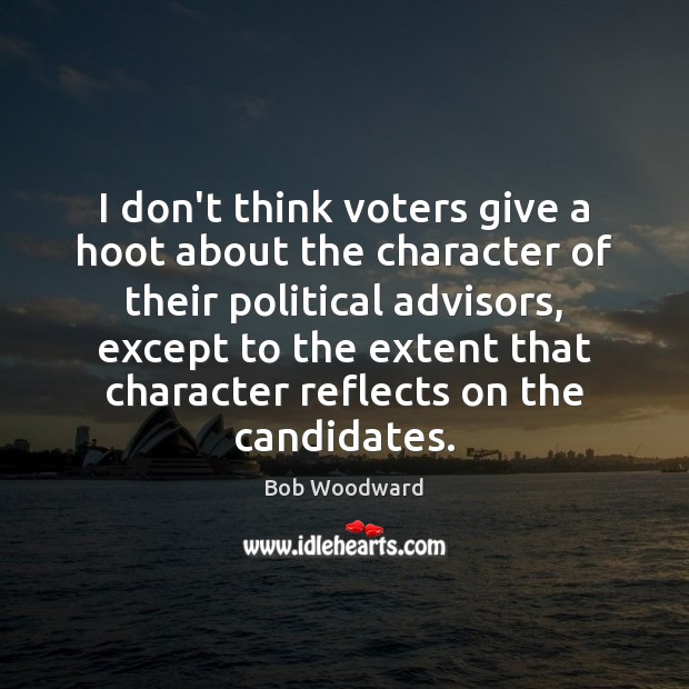 I don’t think voters give a hoot about the character of their Bob Woodward Picture Quote