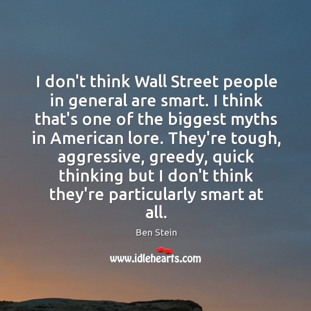 I don’t think Wall Street people in general are smart. I think Ben Stein Picture Quote