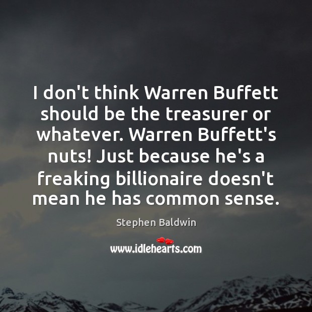 I don’t think Warren Buffett should be the treasurer or whatever. Warren Stephen Baldwin Picture Quote