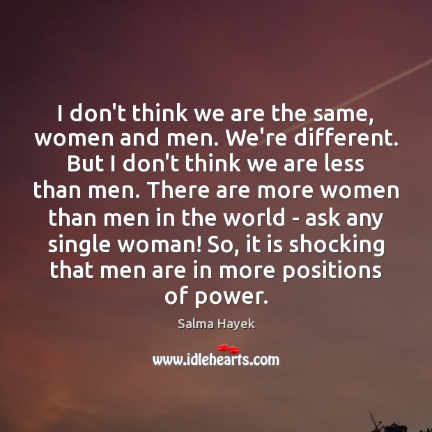 I don’t think we are the same, women and men. We’re different. Salma Hayek Picture Quote