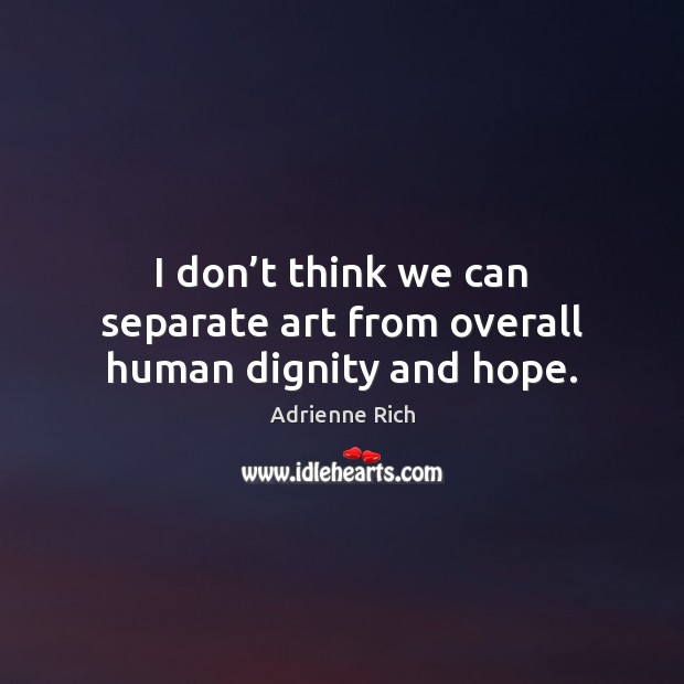I don’t think we can separate art from overall human dignity and hope. Image