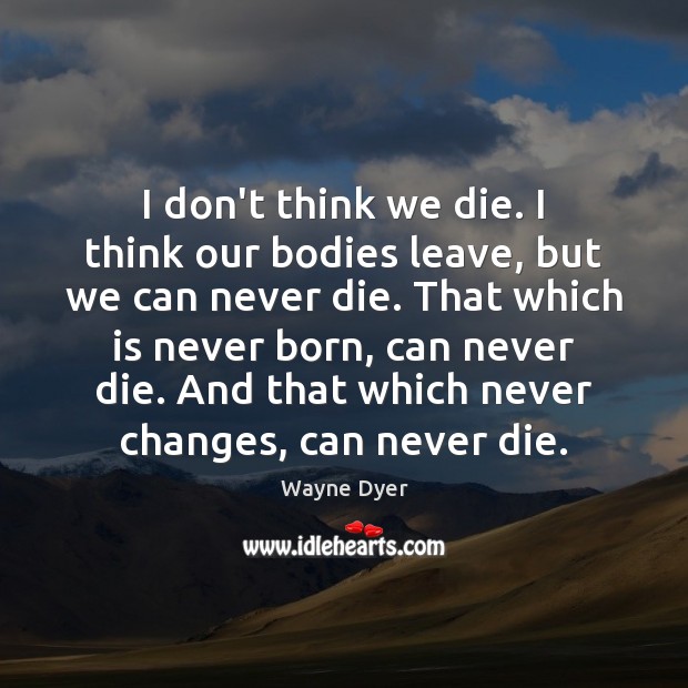 I don’t think we die. I think our bodies leave, but we Wayne Dyer Picture Quote