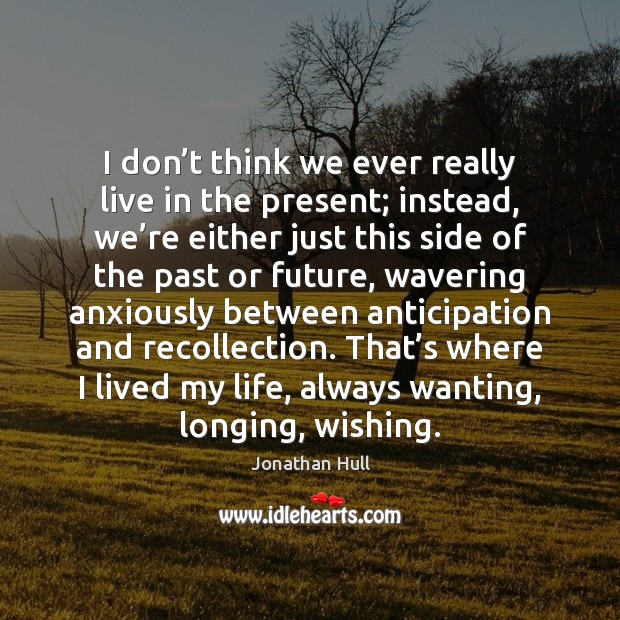 I don’t think we ever really live in the present; instead, Jonathan Hull Picture Quote