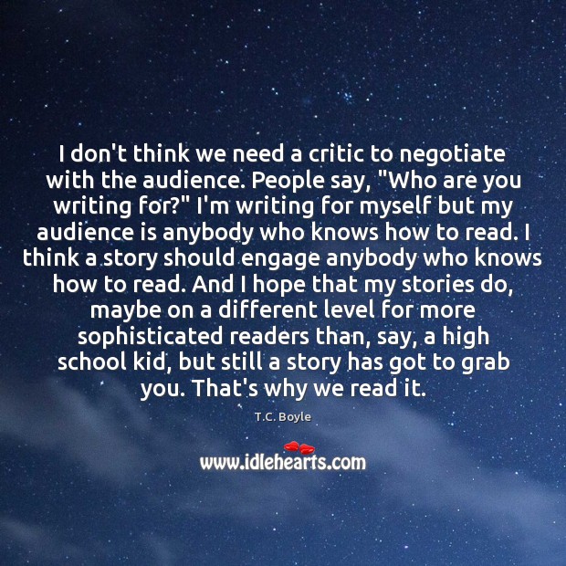 I don’t think we need a critic to negotiate with the audience. T.C. Boyle Picture Quote