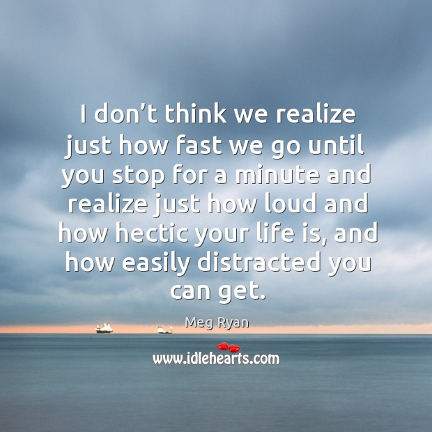 I don’t think we realize just how fast we go until you stop for a minute and realize Realize Quotes Image