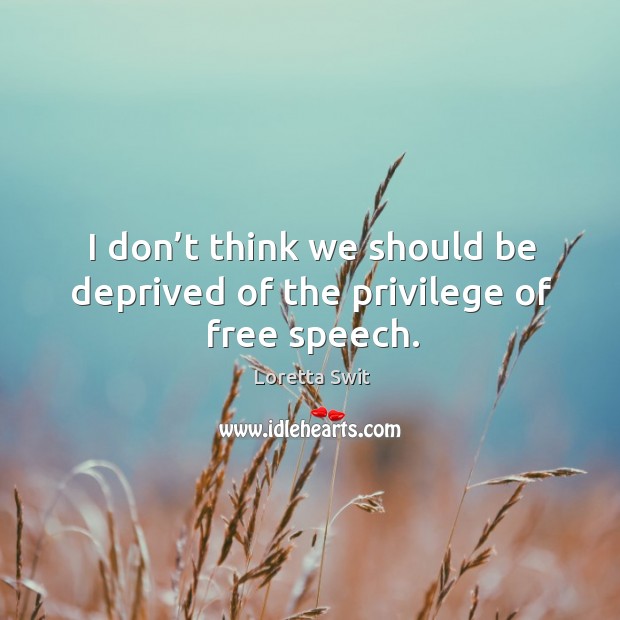 I don’t think we should be deprived of the privilege of free speech. Loretta Swit Picture Quote