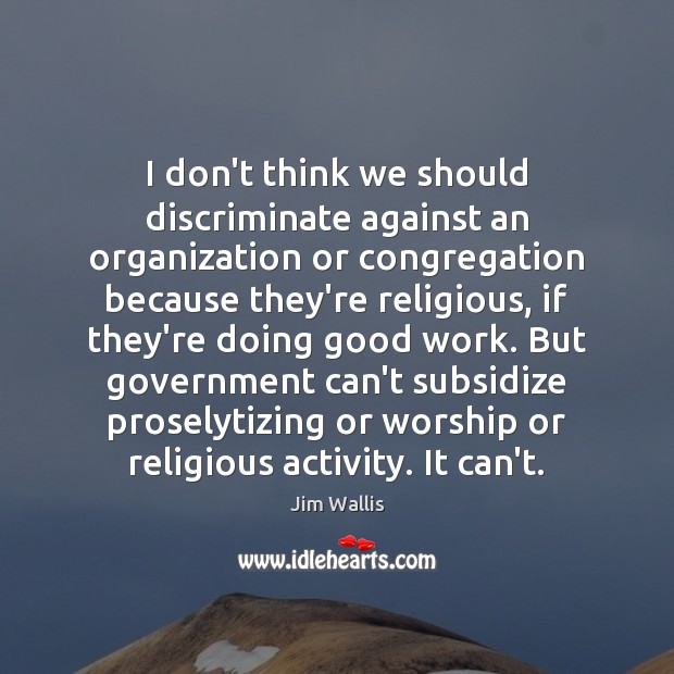 I don’t think we should discriminate against an organization or congregation because Jim Wallis Picture Quote
