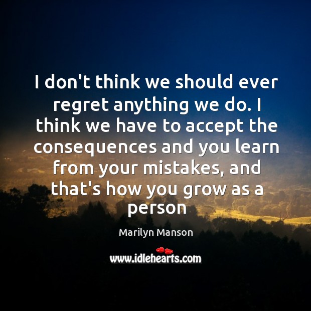I don’t think we should ever regret anything we do. I think Marilyn Manson Picture Quote