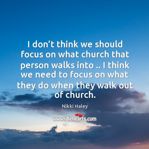 I don’t think we should focus on what church that person walks into .. Nikki Haley Picture Quote