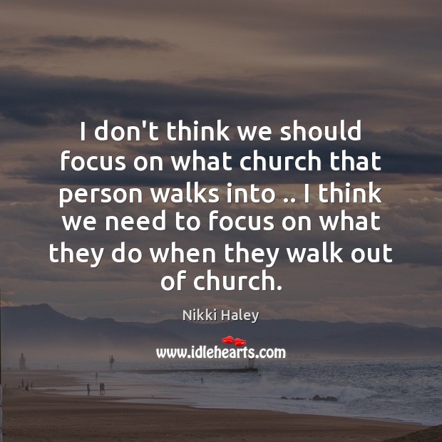 I don’t think we should focus on what church that person walks Nikki Haley Picture Quote