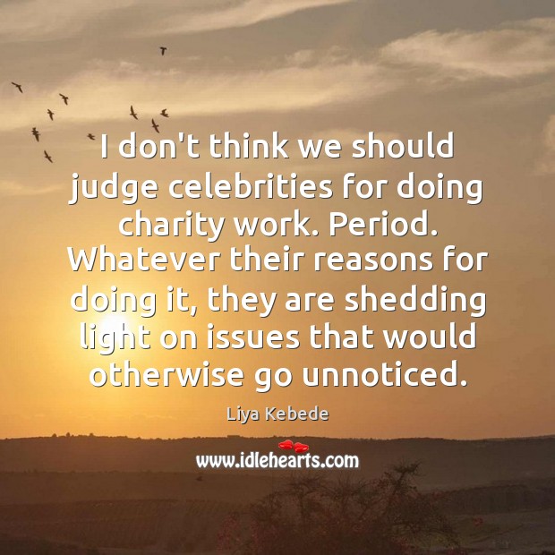 I don’t think we should judge celebrities for doing charity work. Period. Liya Kebede Picture Quote