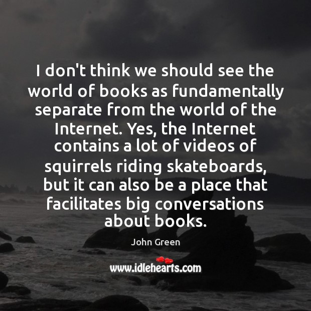 I don’t think we should see the world of books as fundamentally John Green Picture Quote