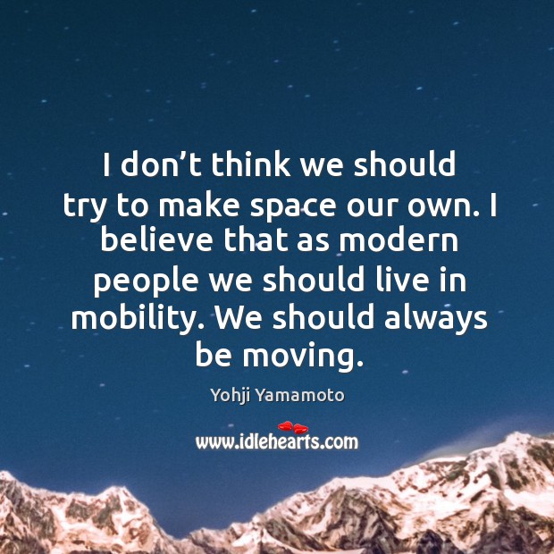 I don’t think we should try to make space our own. Yohji Yamamoto Picture Quote