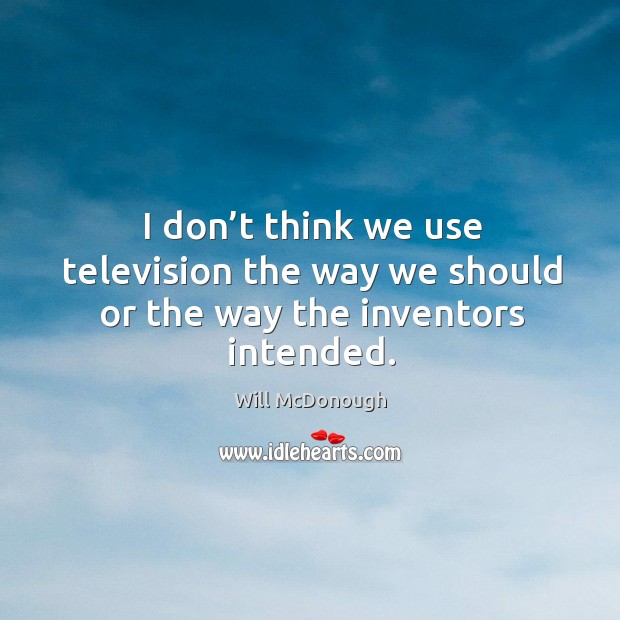 I don’t think we use television the way we should or the way the inventors intended. Will McDonough Picture Quote