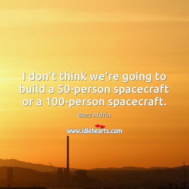 I don’t think we’re going to build a 50-person spacecraft or a 100-person spacecraft. Buzz Aldrin Picture Quote