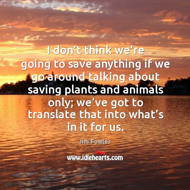 I don’t think we’re going to save anything if we go around talking about saving Jim Fowler Picture Quote