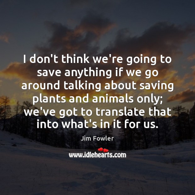 I don’t think we’re going to save anything if we go around Jim Fowler Picture Quote