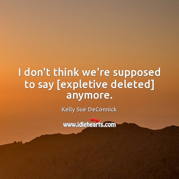 I don’t think we’re supposed to say [expletive deleted] anymore. Kelly Sue DeConnick Picture Quote