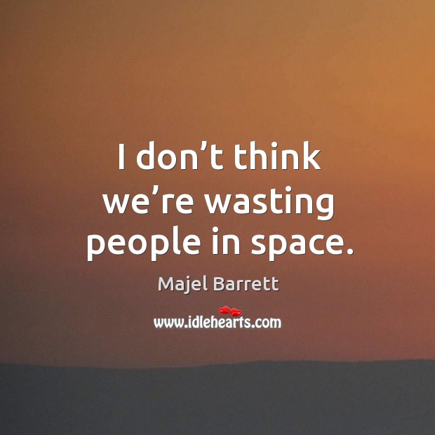 I don’t think we’re wasting people in space. Majel Barrett Picture Quote