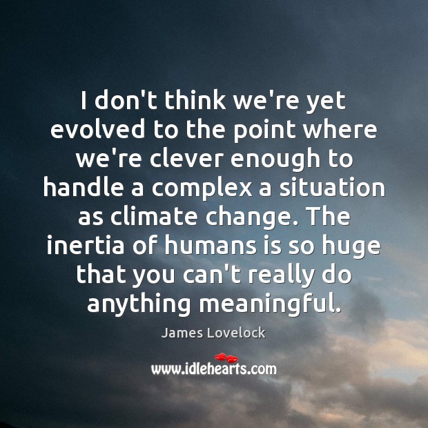 I don’t think we’re yet evolved to the point where we’re clever Climate Quotes Image