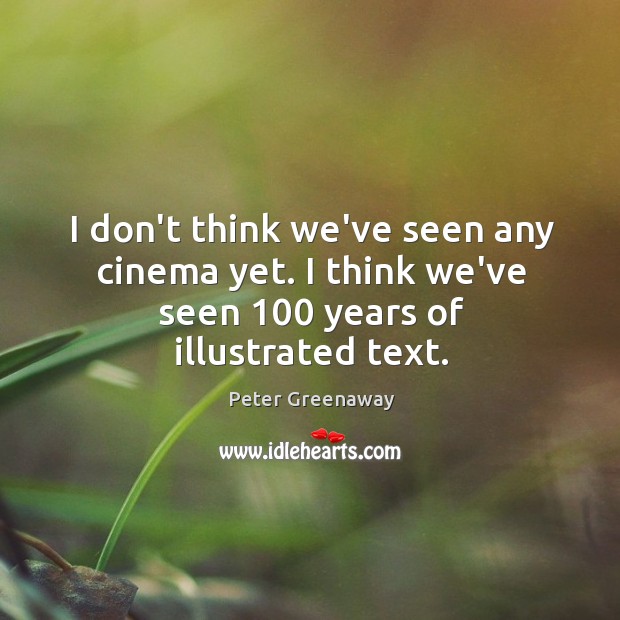 I don’t think we’ve seen any cinema yet. I think we’ve seen 100 years of illustrated text. Peter Greenaway Picture Quote