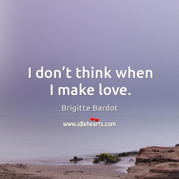 I don’t think when I make love. Brigitte Bardot Picture Quote