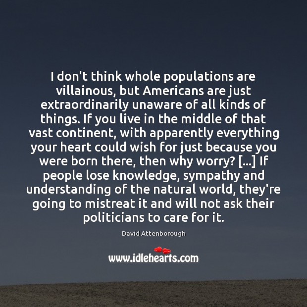 I don’t think whole populations are villainous, but Americans are just extraordinarily Understanding Quotes Image