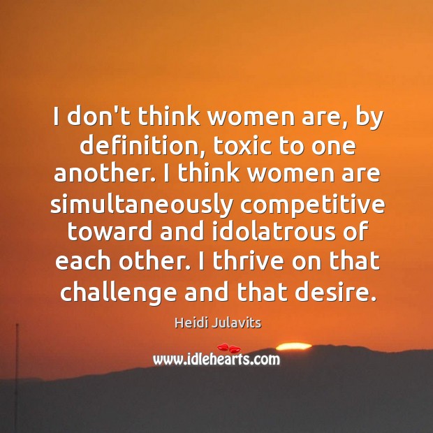 I don’t think women are, by definition, toxic to one another. I Heidi Julavits Picture Quote
