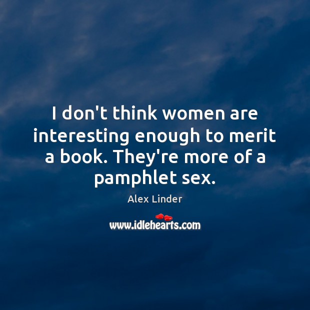 I don’t think women are interesting enough to merit a book. They’re Image