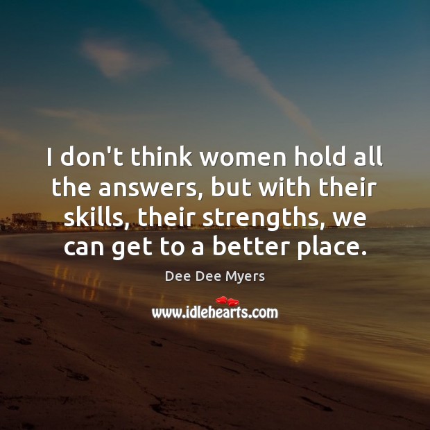 I don’t think women hold all the answers, but with their skills, Dee Dee Myers Picture Quote