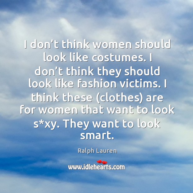 I don’t think women should look like costumes. I don’t think they should look like fashion victims. Ralph Lauren Picture Quote