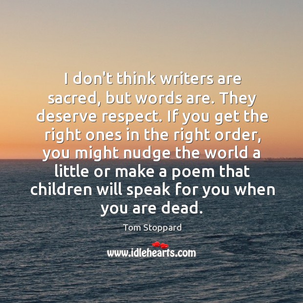 I don’t think writers are sacred, but words are. They deserve respect. Tom Stoppard Picture Quote