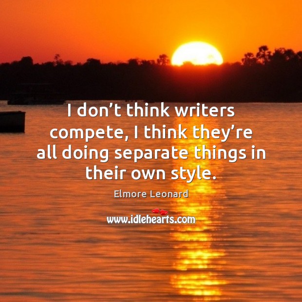 I don’t think writers compete, I think they’re all doing Elmore Leonard Picture Quote