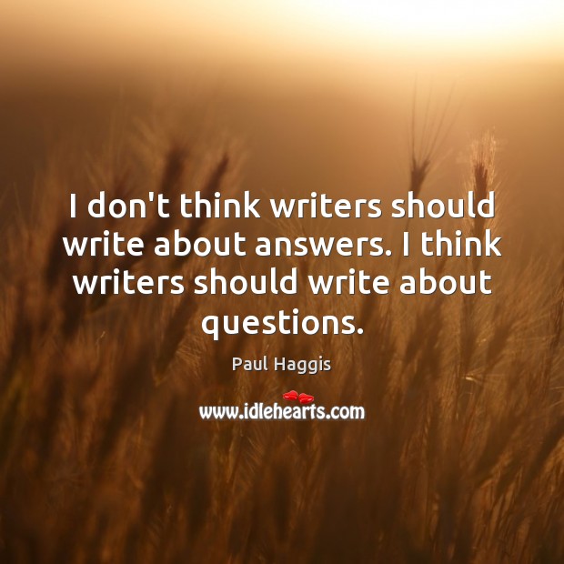 I don’t think writers should write about answers. I think writers should Paul Haggis Picture Quote