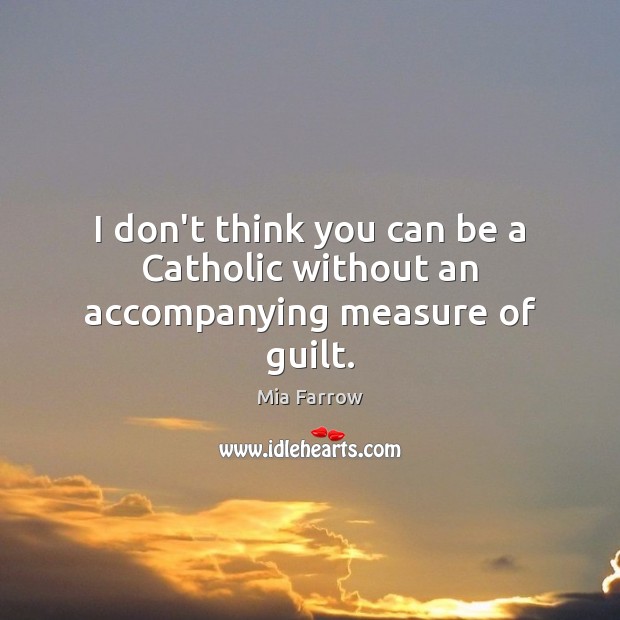 I don’t think you can be a Catholic without an accompanying measure of guilt. Guilt Quotes Image