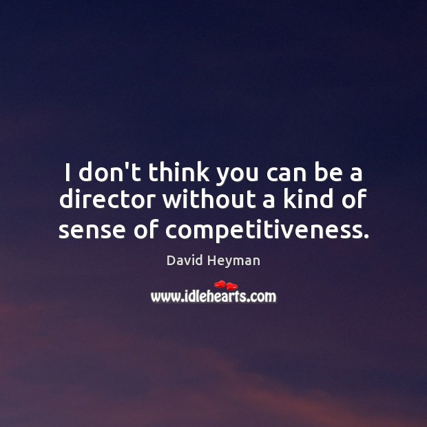 I don’t think you can be a director without a kind of sense of competitiveness. David Heyman Picture Quote