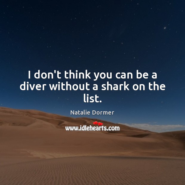 I don’t think you can be a diver without a shark on the list. Natalie Dormer Picture Quote