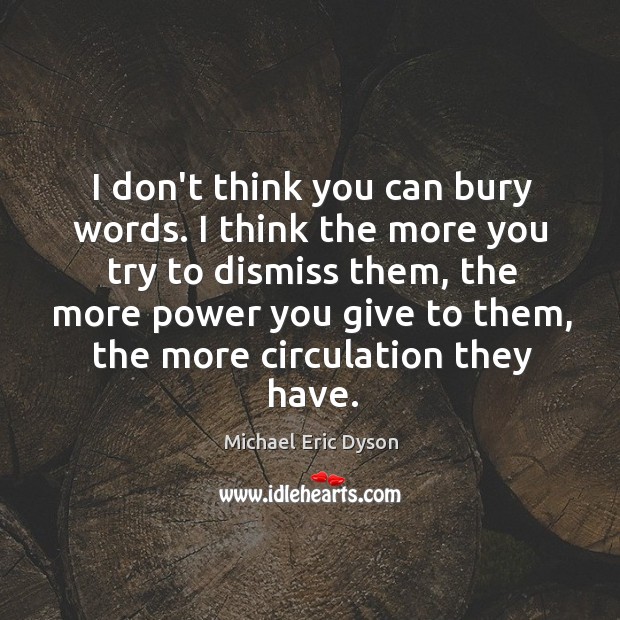 I don’t think you can bury words. I think the more you Image