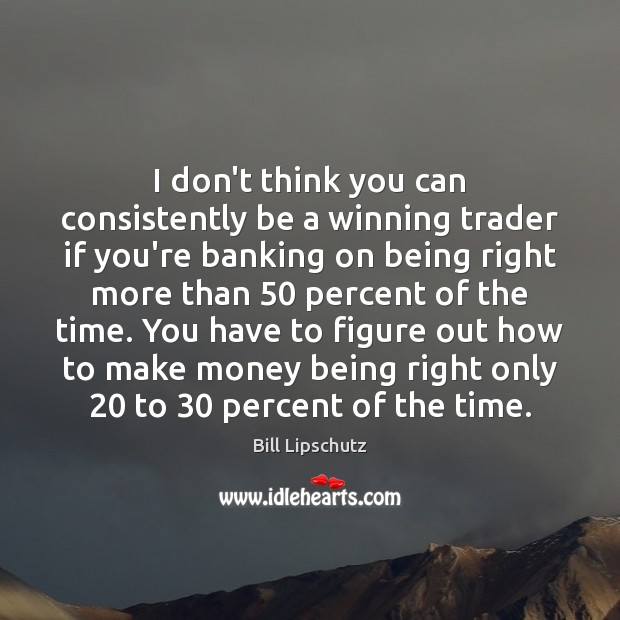 I don’t think you can consistently be a winning trader if you’re Bill Lipschutz Picture Quote